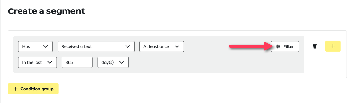 Creating a segment with conditions set to 'Has,' 'Received a text,' 'At least once,' and 'In the last 365 day(s).' A red arrow points to the 'Filter' button, which is positioned next to a trash icon and a yellow '+' button labeled 'Condition group.'